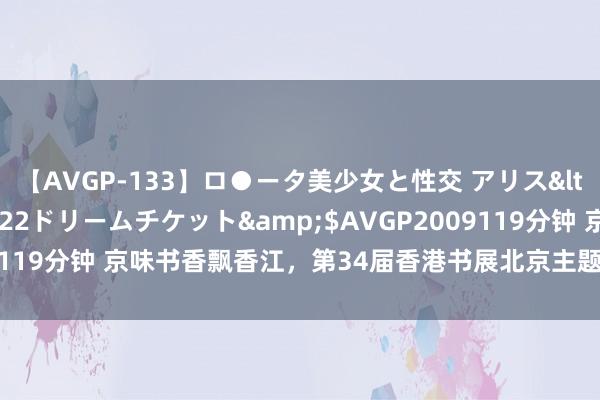 【AVGP-133】ロ●ータ美少女と性交 アリス</a>2008-11-22ドリームチケット&$AVGP2009119分钟 京味书香飘香江，第34届香港书展北京主题城市行为圆满收尾