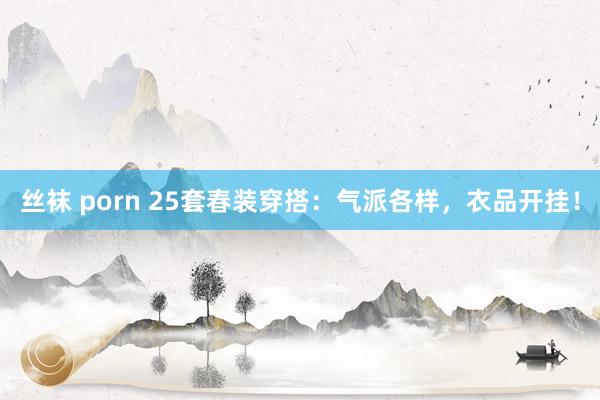 丝袜 porn 25套春装穿搭：气派各样，衣品开挂！