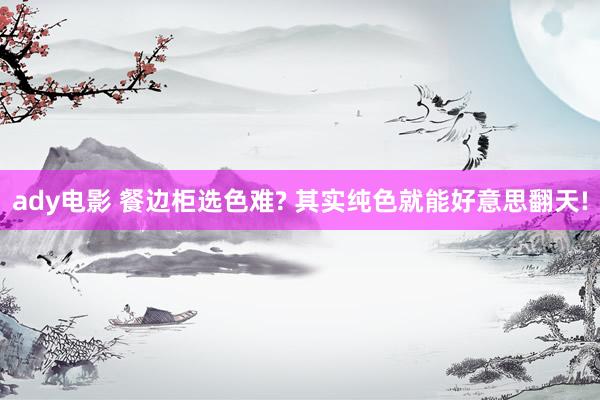 ady电影 餐边柜选色难? 其实纯色就能好意思翻天!