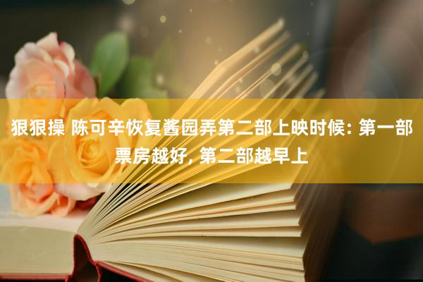 狠狠操 陈可辛恢复酱园弄第二部上映时候: 第一部票房越好, 第二部越早上