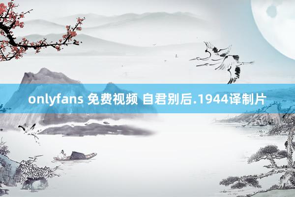 onlyfans 免费视频 自君别后.1944译制片