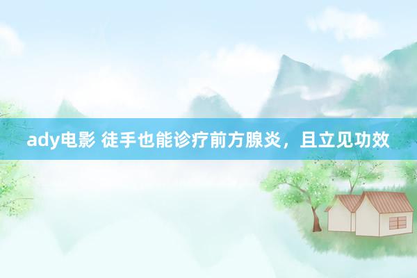 ady电影 徒手也能诊疗前方腺炎，且立见功效